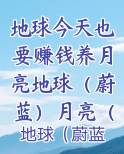 地球今天也要赚钱养月亮地球（蔚蓝）月亮（星耀）