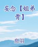 妄念【姐弟骨】最新章节免费阅读